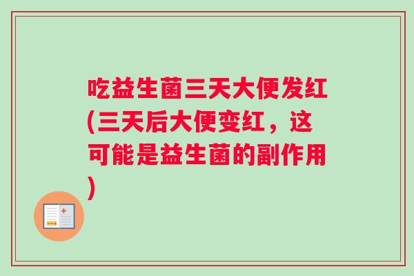 吃益生菌三天大便发红(三天后大便变红，这可能是益生菌的副作用)