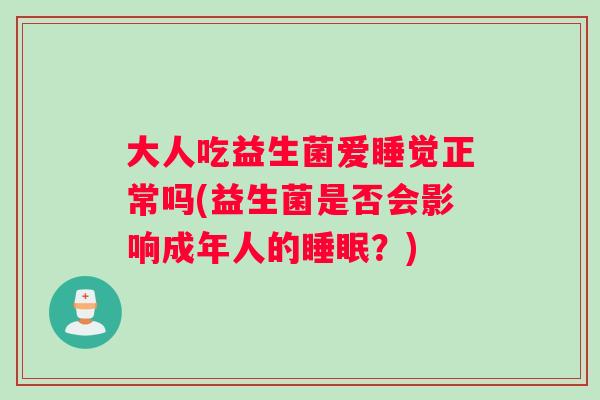 大人吃益生菌爱睡觉正常吗(益生菌是否会影响成年人的睡眠？)