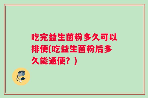 吃完益生菌粉多久可以排便(吃益生菌粉后多久能通便？)
