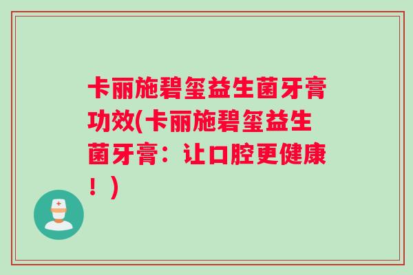 卡丽施碧玺益生菌牙膏功效(卡丽施碧玺益生菌牙膏：让口腔更健康！)
