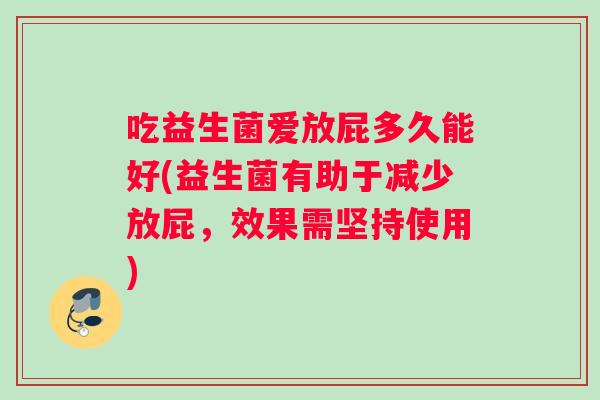 吃益生菌爱放屁多久能好(益生菌有助于减少放屁，效果需坚持使用)