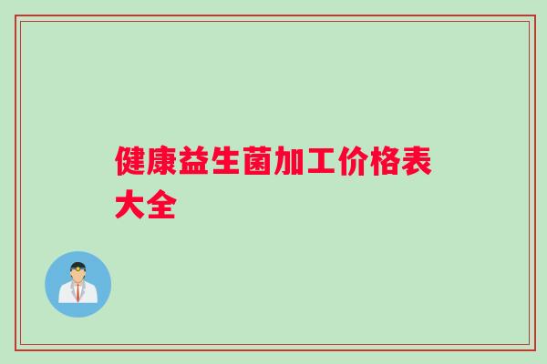 健康益生菌加工价格表大全