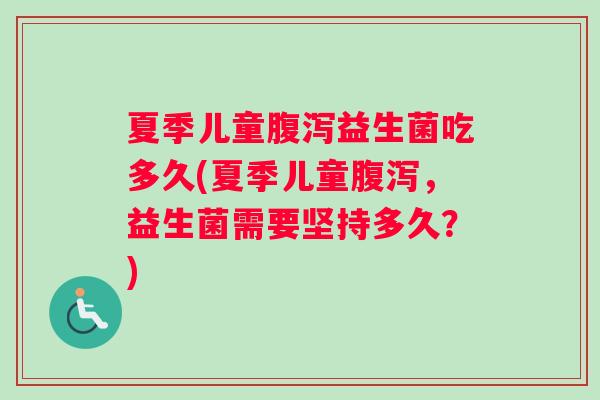 夏季儿童腹泻益生菌吃多久(夏季儿童腹泻，益生菌需要坚持多久？)
