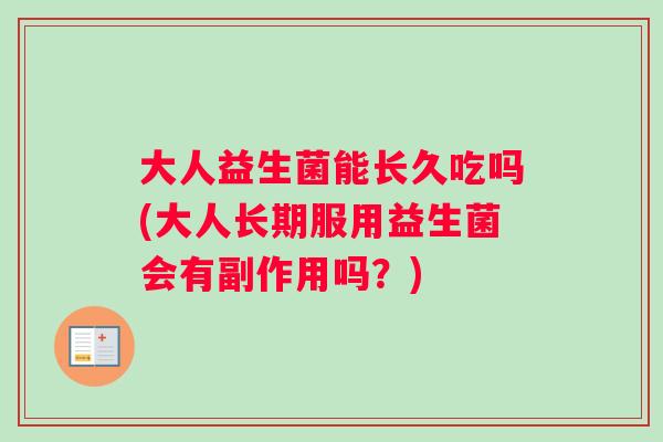 大人益生菌能长久吃吗(大人长期服用益生菌会有副作用吗？)