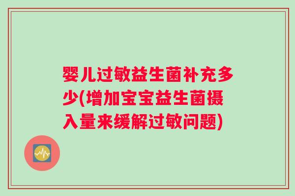 婴儿过敏益生菌补充多少(增加宝宝益生菌摄入量来缓解过敏问题)