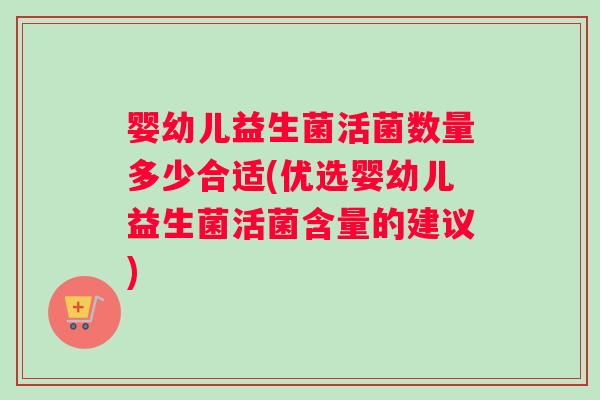 婴幼儿益生菌活菌数量多少合适(优选婴幼儿益生菌活菌含量的建议)