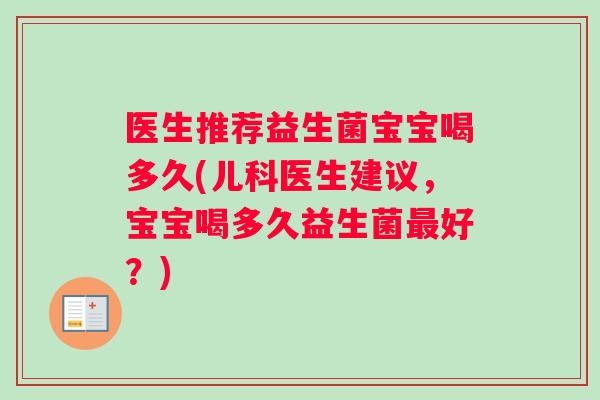 医生推荐益生菌宝宝喝多久(儿科医生建议，宝宝喝多久益生菌最好？)