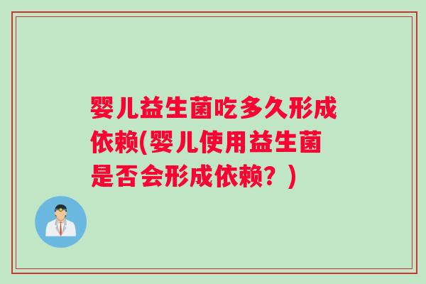 婴儿益生菌吃多久形成依赖(婴儿使用益生菌是否会形成依赖？)
