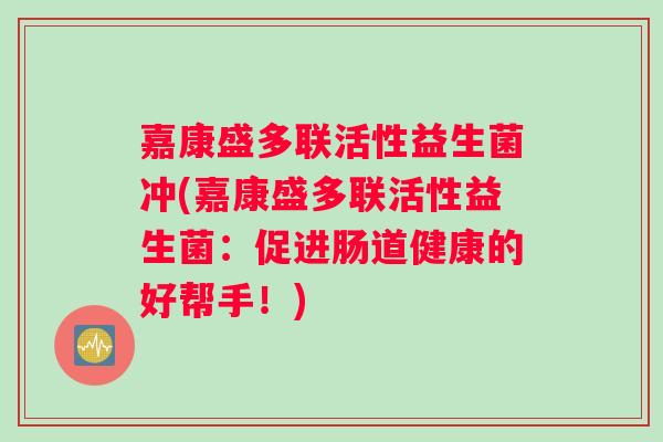 嘉康盛多联活性益生菌冲(嘉康盛多联活性益生菌：促进肠道健康的好帮手！)