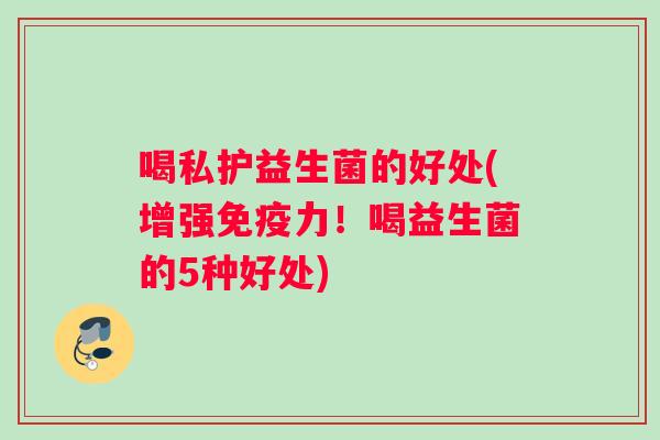 喝私护益生菌的好处(增强免疫力！喝益生菌的5种好处)