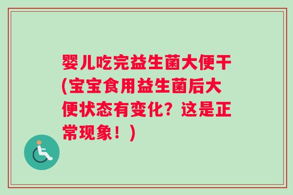婴儿吃完益生菌大便干(宝宝食用益生菌后大便状态有变化？这是正常现象！)