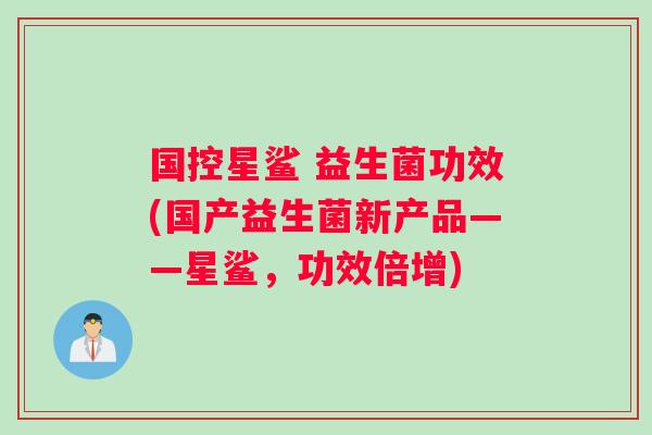 国控星鲨 益生菌功效(国产益生菌新产品——星鲨，功效倍增)