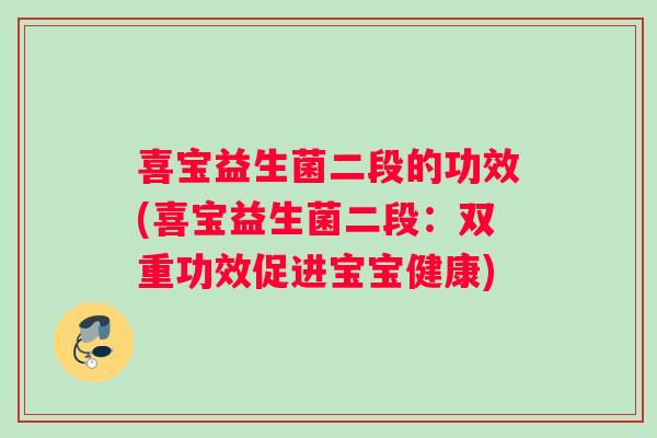 喜宝益生菌二段的功效(喜宝益生菌二段：双重功效促进宝宝健康)