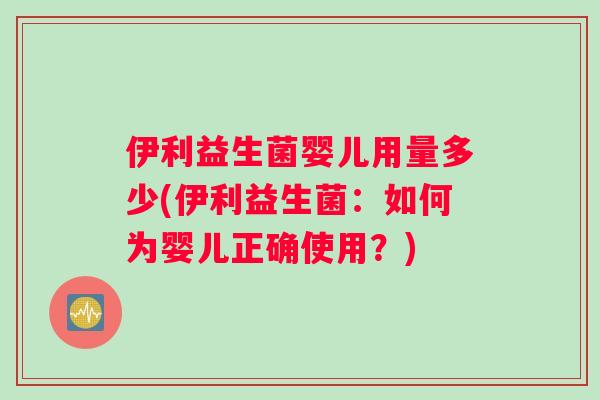 伊利益生菌婴儿用量多少(伊利益生菌：如何为婴儿正确使用？)