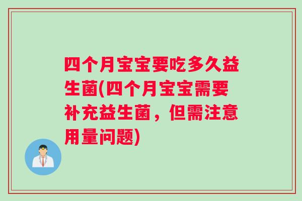 四个月宝宝要吃多久益生菌(四个月宝宝需要补充益生菌，但需注意用量问题)