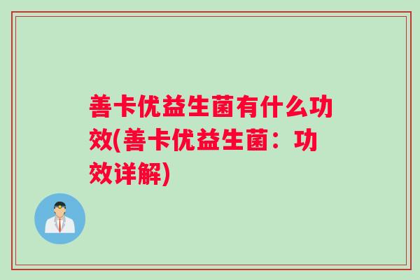 善卡优益生菌有什么功效(善卡优益生菌：功效详解)