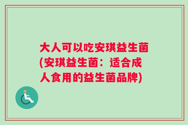 大人可以吃安琪益生菌(安琪益生菌：适合成人食用的益生菌品牌)