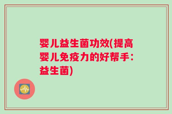 婴儿益生菌功效(提高婴儿免疫力的好帮手：益生菌)