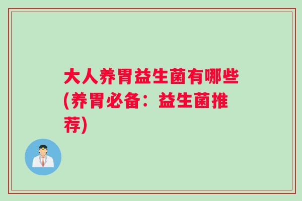 大人养胃益生菌有哪些(养胃必备：益生菌推荐)