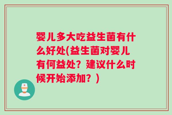 婴儿多大吃益生菌有什么好处(益生菌对婴儿有何益处？建议什么时候开始添加？)