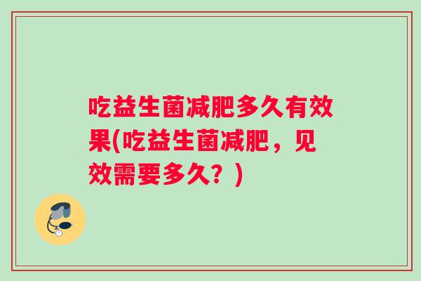 吃益生菌减肥多久有效果(吃益生菌减肥，见效需要多久？)