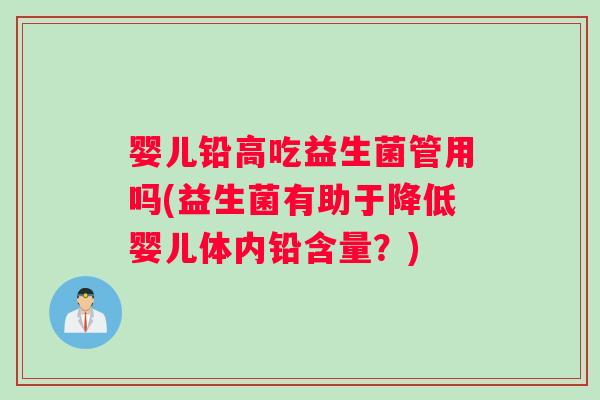 婴儿铅高吃益生菌管用吗(益生菌有助于降低婴儿体内铅含量？)
