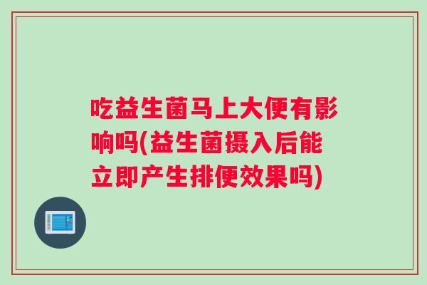吃益生菌马上大便有影响吗(益生菌摄入后能立即产生排便效果吗)