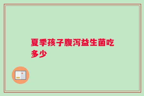 夏季孩子腹泻益生菌吃多少