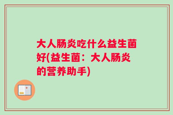大人肠炎吃什么益生菌好(益生菌：大人肠炎的营养助手)