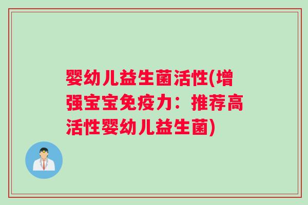 婴幼儿益生菌活性(增强宝宝免疫力：推荐高活性婴幼儿益生菌)