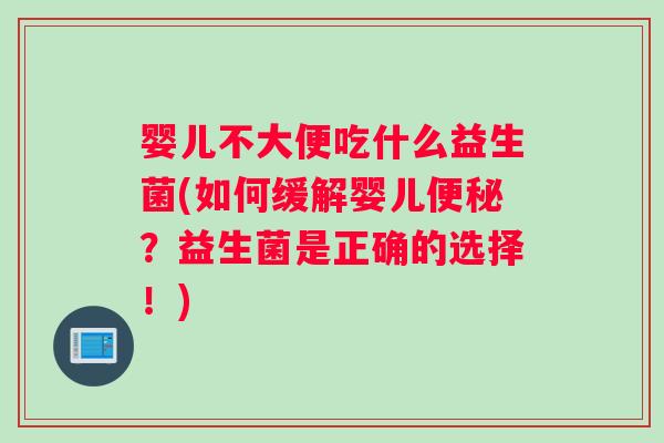 婴儿不大便吃什么益生菌(如何缓解婴儿便秘？益生菌是正确的选择！)