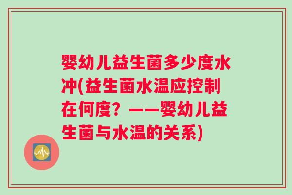 婴幼儿益生菌多少度水冲(益生菌水温应控制在何度？——婴幼儿益生菌与水温的关系)