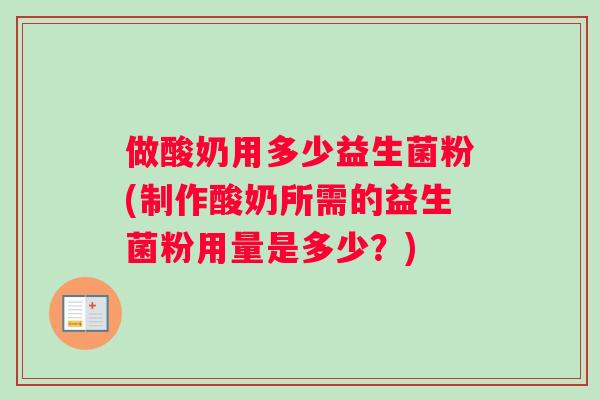 做酸奶用多少益生菌粉(制作酸奶所需的益生菌粉用量是多少？)