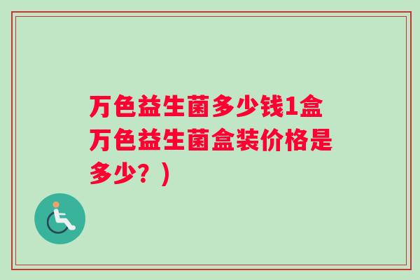 万色益生菌多少钱1盒万色益生菌盒装价格是多少？)