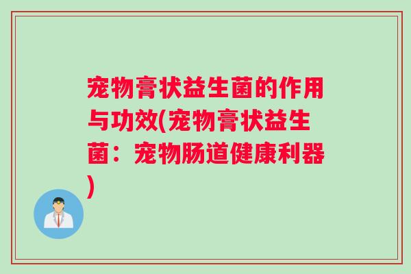 宠物膏状益生菌的作用与功效(宠物膏状益生菌：宠物肠道健康利器)