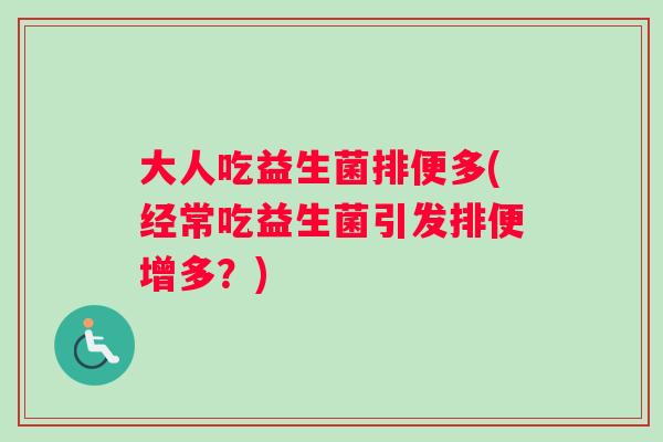 大人吃益生菌排便多(经常吃益生菌引发排便增多？)
