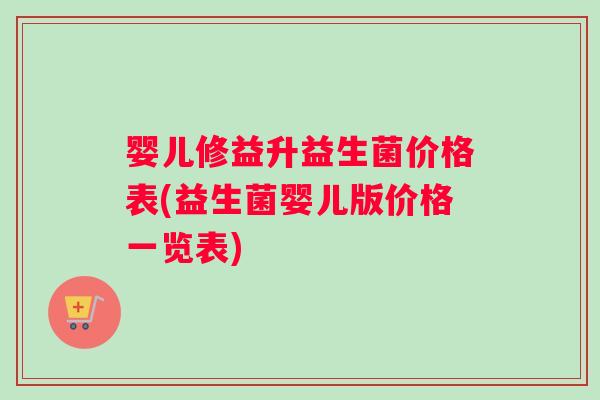 婴儿修益升益生菌价格表(益生菌婴儿版价格一览表)
