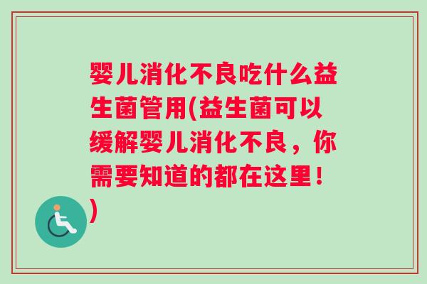 婴儿消化不良吃什么益生菌管用(益生菌可以缓解婴儿消化不良，你需要知道的都在这里！)