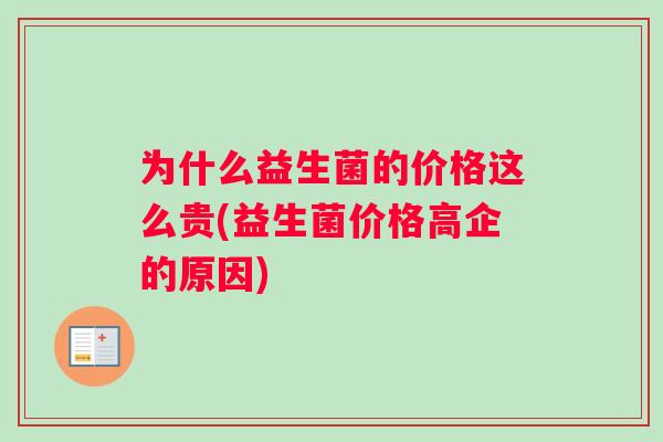 为什么益生菌的价格这么贵(益生菌价格高企的原因)