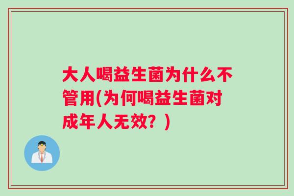 大人喝益生菌为什么不管用(为何喝益生菌对成年人无效？)
