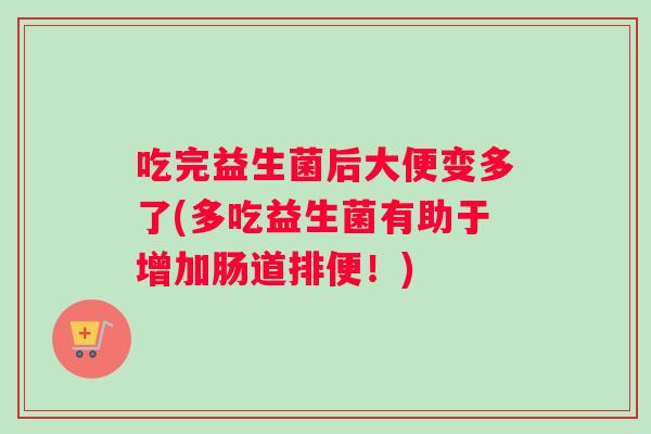 吃完益生菌后大便变多了(多吃益生菌有助于增加肠道排便！)