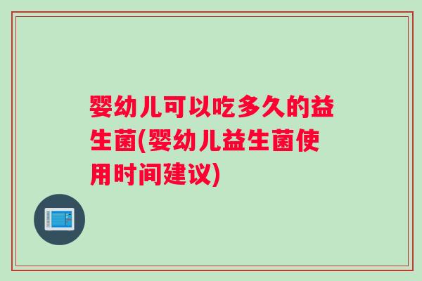 婴幼儿可以吃多久的益生菌(婴幼儿益生菌使用时间建议)