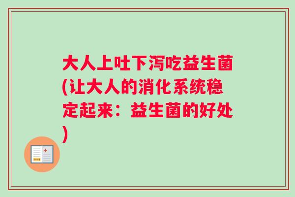 大人上吐下泻吃益生菌(让大人的消化系统稳定起来：益生菌的好处)