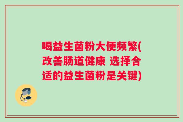 喝益生菌粉大便频繁(改善肠道健康 选择合适的益生菌粉是关键)