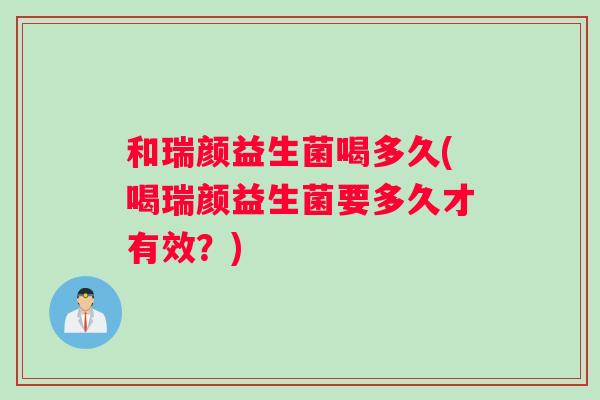 和瑞颜益生菌喝多久(喝瑞颜益生菌要多久才有效？)