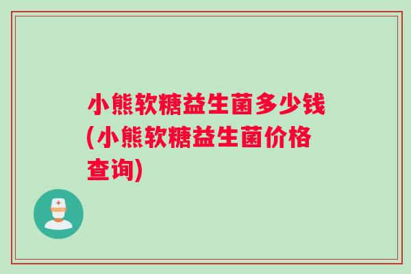 小熊软糖益生菌多少钱(小熊软糖益生菌价格查询)