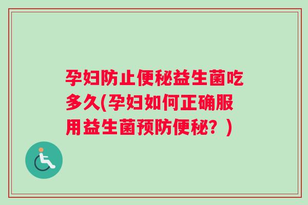 孕妇防止便秘益生菌吃多久(孕妇如何正确服用益生菌预防便秘？)