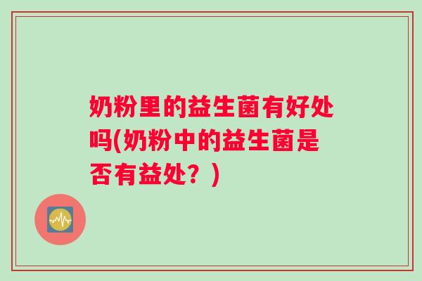 奶粉里的益生菌有好处吗(奶粉中的益生菌是否有益处？)