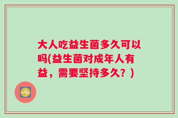 大人吃益生菌多久可以吗(益生菌对成年人有益，需要坚持多久？)
