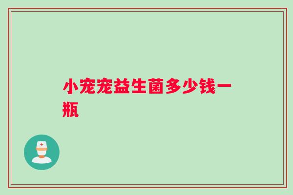 小宠宠益生菌多少钱一瓶